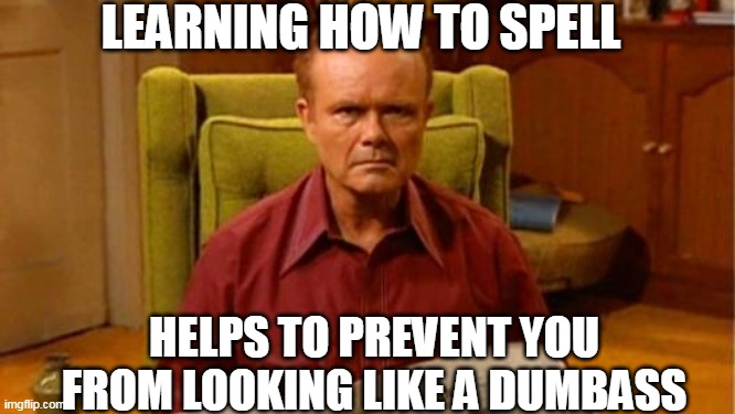 Red Forman Dumbass | LEARNING HOW TO SPELL HELPS TO PREVENT YOU FROM LOOKING LIKE A DUMBASS | image tagged in red forman dumbass | made w/ Imgflip meme maker