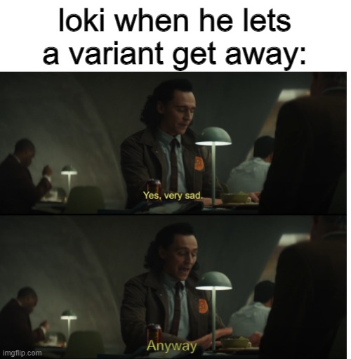 Yes, very sad. Anyway | loki when he lets a variant get away: | image tagged in yes very sad anyway | made w/ Imgflip meme maker