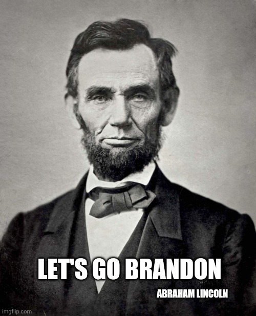 Lincoln quote | LET'S GO BRANDON; ABRAHAM LINCOLN | image tagged in abraham lincoln | made w/ Imgflip meme maker