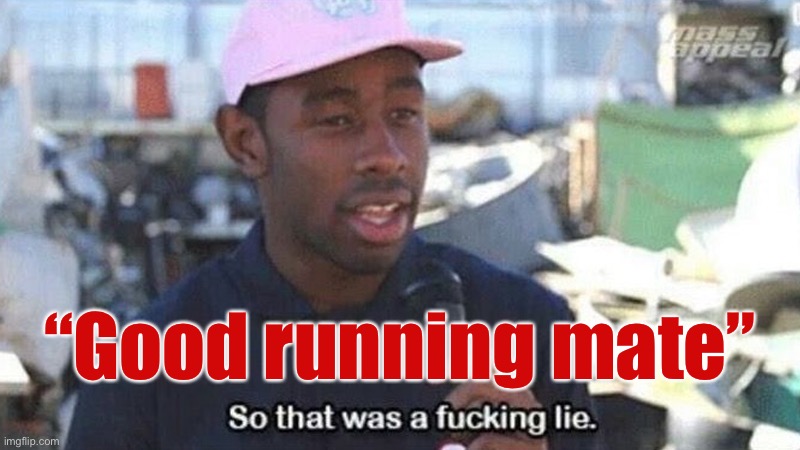 Cringing @ a fascist ticket of yore | “Good running mate” | image tagged in so that was a f ing lie | made w/ Imgflip meme maker