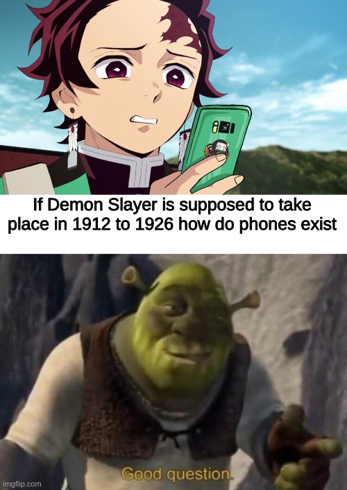 It is a Good question | If Demon Slayer is supposed to take place in 1912 to 1926 how do phones exist | image tagged in shrek good question,demon slayer,anime,memes | made w/ Imgflip meme maker