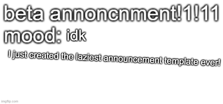 beta anoncment | idk; I just created the laziest announcement template ever! | image tagged in beta anoncment | made w/ Imgflip meme maker