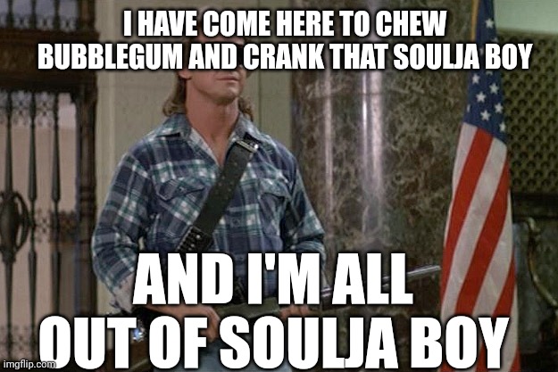 They Live |  I HAVE COME HERE TO CHEW BUBBLEGUM AND CRANK THAT SOULJA BOY; AND I'M ALL OUT OF SOULJA BOY | image tagged in they live,soulja boy | made w/ Imgflip meme maker