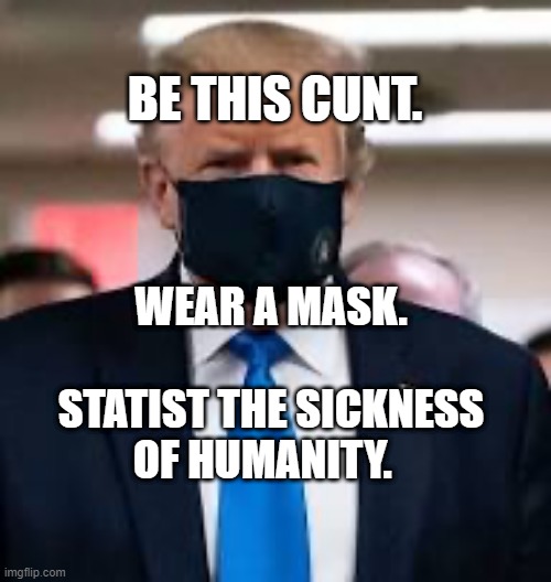 Trump Mask | BE THIS CUNT. WEAR A MASK.             STATIST THE SICKNESS OF HUMANITY. | image tagged in trump mask | made w/ Imgflip meme maker