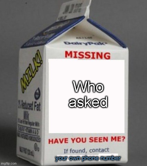Who Asked, Though? | Who
asked; your own phone number | image tagged in milk carton,who asked,missing,milk | made w/ Imgflip meme maker