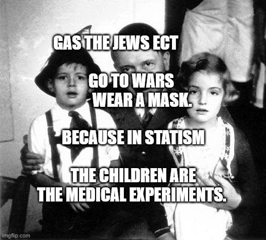 hitler children | GAS THE JEWS ECT                                        GO TO WARS                    WEAR A MASK. BECAUSE IN STATISM                 THE CHILDREN ARE THE MEDICAL EXPERIMENTS. | image tagged in hitler children | made w/ Imgflip meme maker