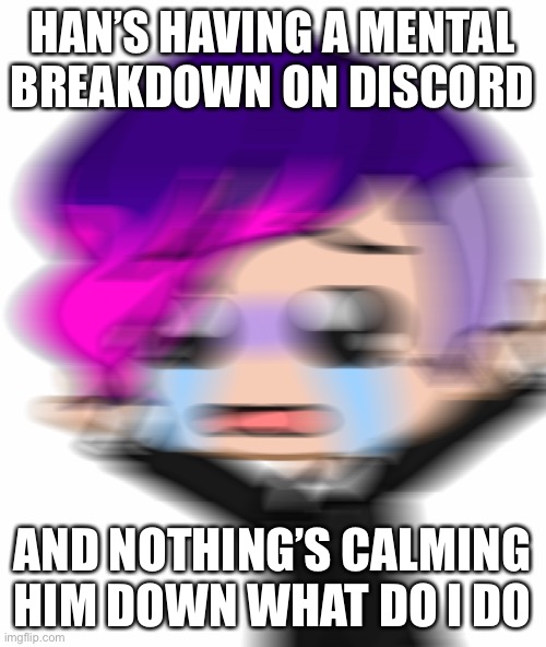 Scared Nojiro | HAN’S HAVING A MENTAL BREAKDOWN ON DISCORD; AND NOTHING’S CALMING HIM DOWN WHAT DO I DO | image tagged in scared nojiro | made w/ Imgflip meme maker