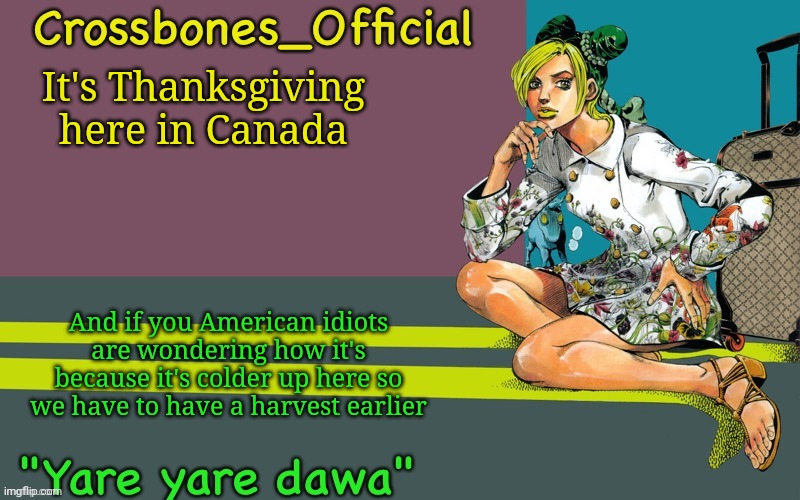 Crossbones Jolyne thing ty bean | It's Thanksgiving here in Canada; And if you American idiots are wondering how it's because it's colder up here so we have to have a harvest earlier | image tagged in crossbones jolyne thing ty bean | made w/ Imgflip meme maker