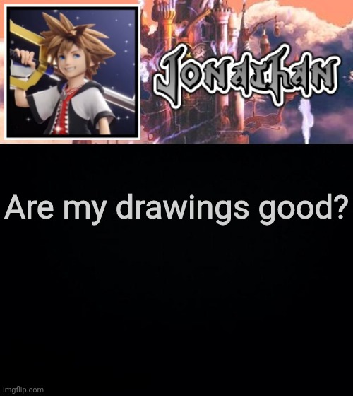 Are my drawings good? | image tagged in jonathan's sixth temp | made w/ Imgflip meme maker