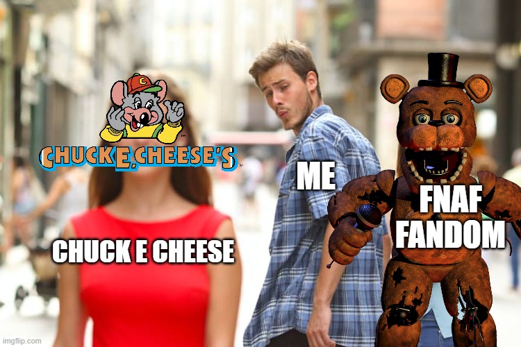 Me | ME; FNAF FANDOM; CHUCK E CHEESE | image tagged in fnaf,chuck cheese,life chocies | made w/ Imgflip meme maker