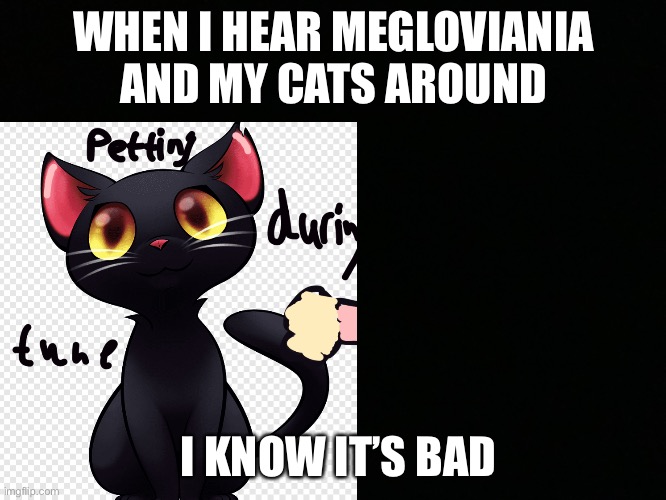 Ik it’s bad but it true | WHEN I HEAR MEGLOVIANIA AND MY CATS AROUND; I KNOW IT’S BAD | image tagged in yup | made w/ Imgflip meme maker