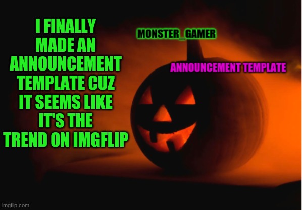 MONSTER_GAMER spooky month announcement template | I FINALLY MADE AN ANNOUNCEMENT TEMPLATE CUZ IT SEEMS LIKE IT'S THE TREND ON IMGFLIP | image tagged in monster_gamer announcement template | made w/ Imgflip meme maker