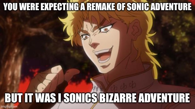 But it was me Dio | YOU WERE EXPECTING A REMAKE OF SONIC ADVENTURE BUT IT WAS I SONICS BIZARRE ADVENTURE | image tagged in but it was me dio | made w/ Imgflip meme maker