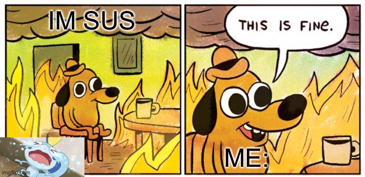 This is fine | IM SUS; ME: | image tagged in memes,this is fine,sobble | made w/ Imgflip meme maker