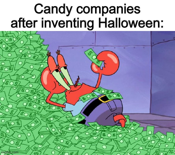 MONEY! | Candy companies after inventing Halloween: | image tagged in mr crab on money bath | made w/ Imgflip meme maker