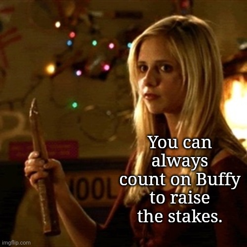 Raise the Stakes |  You can always count on Buffy to raise the stakes. | image tagged in buffy,memes | made w/ Imgflip meme maker