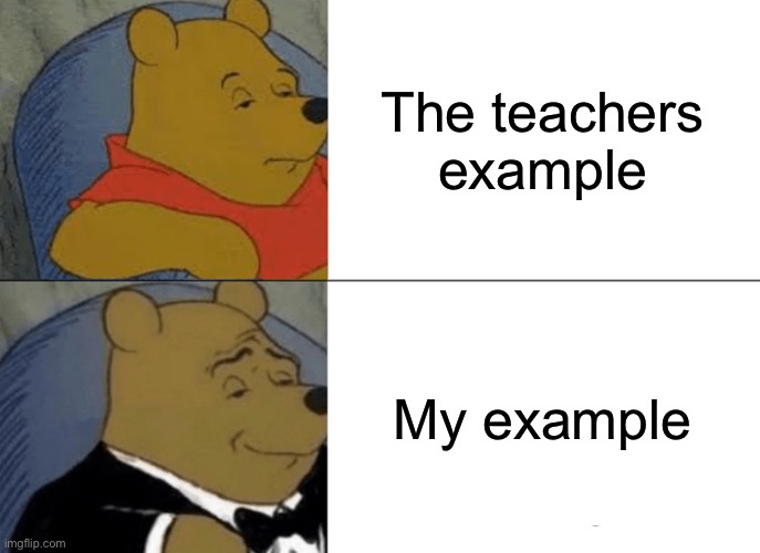 Like this is made 100% relateable | The teachers example; My example | image tagged in memes,tuxedo winnie the pooh,funny,school,lol | made w/ Imgflip meme maker