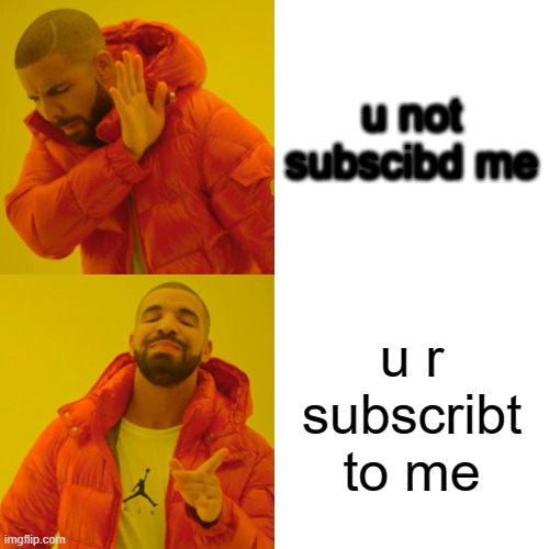 Drake Hotline Bling | u not subscibd me; u r subscribt to me | image tagged in memes,drake hotline bling | made w/ Imgflip meme maker