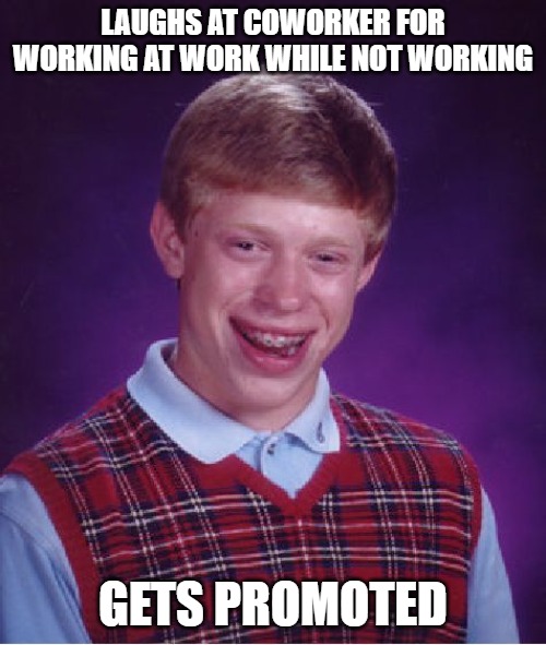 Bad Luck Brian Meme | LAUGHS AT COWORKER FOR WORKING AT WORK WHILE NOT WORKING; GETS PROMOTED | image tagged in memes,bad luck brian | made w/ Imgflip meme maker