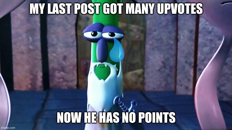 thx 4 updoots | MY LAST POST GOT MANY UPVOTES; NOW HE HAS NO POINTS | image tagged in dark lord scaryman,veggietales,imgflip points | made w/ Imgflip meme maker