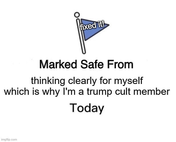 Marked Safe From Meme | thinking clearly for myself which is why I'm a trump cult member fixed it! | image tagged in memes,marked safe from | made w/ Imgflip meme maker