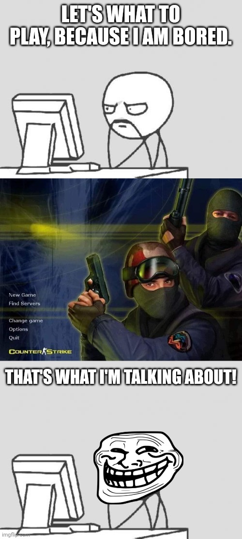 Memories... | LET'S WHAT TO PLAY, BECAUSE I AM BORED. THAT'S WHAT I'M TALKING ABOUT! | image tagged in memes,computer guy,counter strike,childhood memories | made w/ Imgflip meme maker