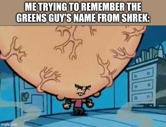 10 upvotes and i'll post this in politics | ME TRYING TO REMEMBER THE GREENS GUY'S NAME FROM SHREK: | image tagged in big brain timmy | made w/ Imgflip meme maker