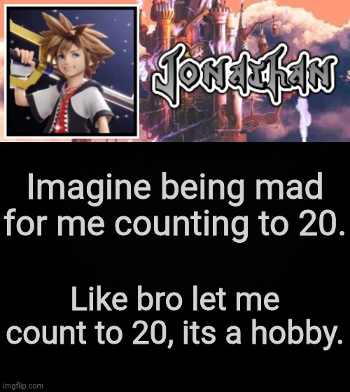 Imagine being mad for me counting to 20. Like bro let me count to 20, its a hobby. | image tagged in jonathan's sixth temp | made w/ Imgflip meme maker