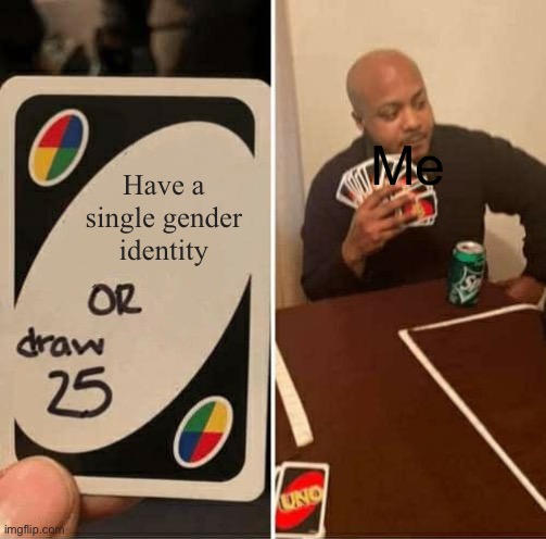 Genderfluid go brr | Me; Have a single gender identity | image tagged in memes,uno draw 25 cards | made w/ Imgflip meme maker