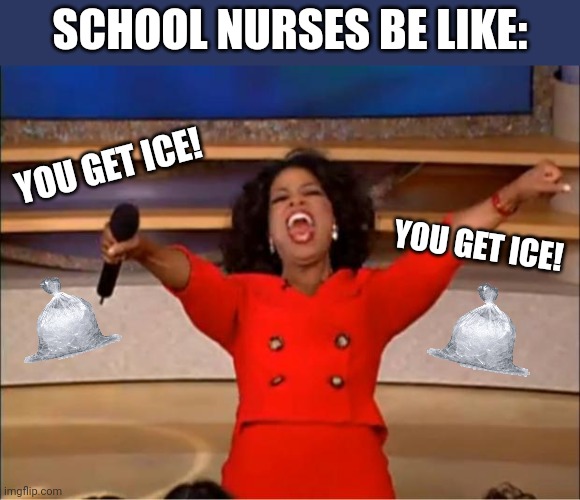 Everybody Gets Some Ice | SCHOOL NURSES BE LIKE:; YOU GET ICE! YOU GET ICE! | image tagged in memes,oprah you get a | made w/ Imgflip meme maker