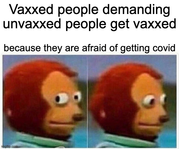 Monkey Puppet | Vaxxed people demanding unvaxxed people get vaxxed; because they are afraid of getting covid | image tagged in memes,monkey puppet | made w/ Imgflip meme maker