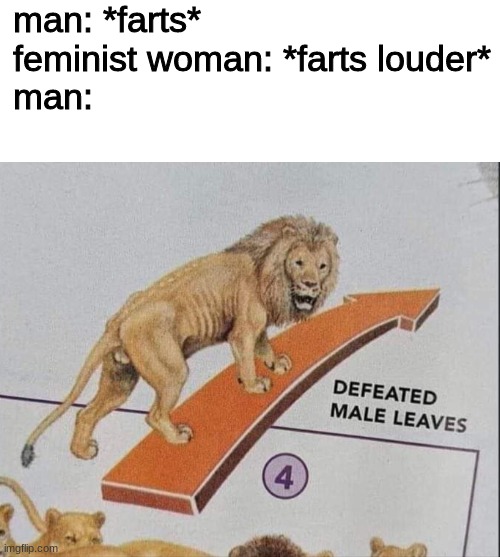 Image Title | man: *farts*
feminist woman: *farts louder*
man: | image tagged in defeated male leaves | made w/ Imgflip meme maker