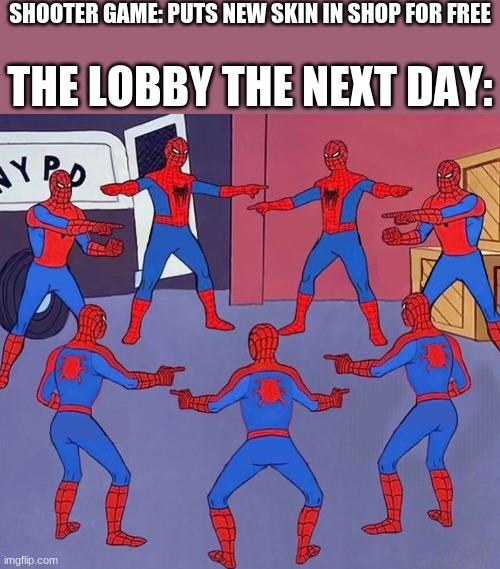 n | SHOOTER GAME: PUTS NEW SKIN IN SHOP FOR FREE; THE LOBBY THE NEXT DAY: | image tagged in same spider man 7 | made w/ Imgflip meme maker