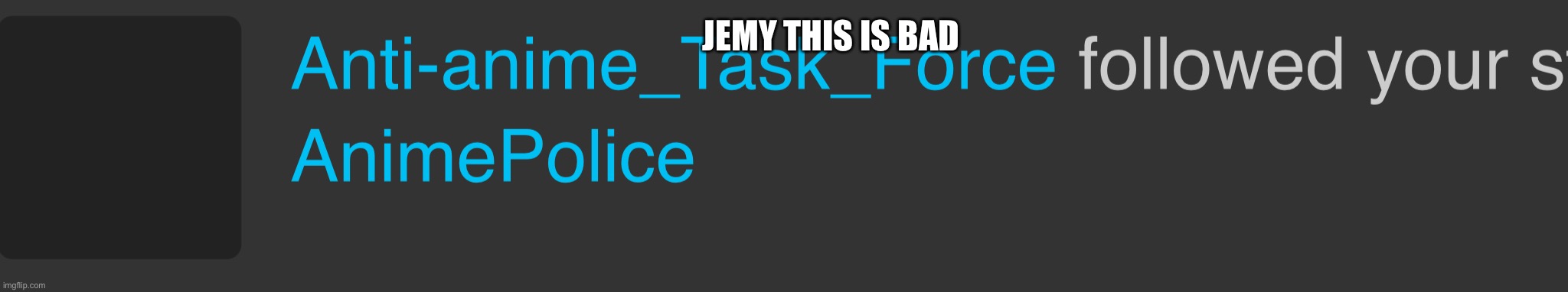 This is really bad, I think they are spying | JEMY THIS IS BAD | image tagged in anti anime task force,jemy | made w/ Imgflip meme maker