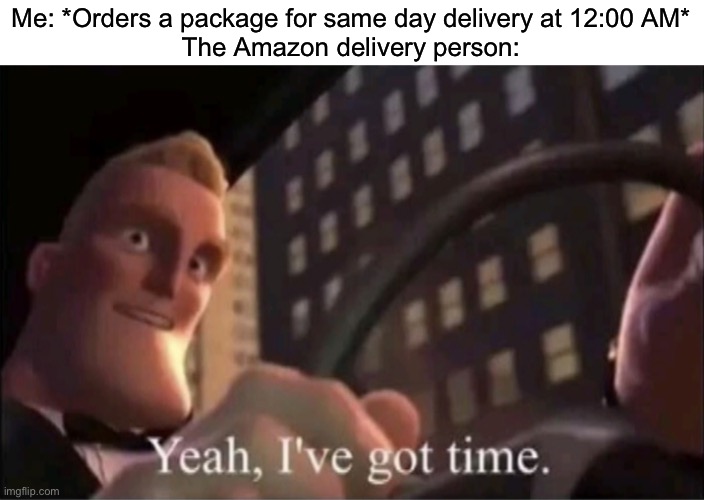 Yeah I’ve got time. | Me: *Orders a package for same day delivery at 12:00 AM*
The Amazon delivery person: | image tagged in yeah i ve got time,the incredibles,amazon,memes | made w/ Imgflip meme maker
