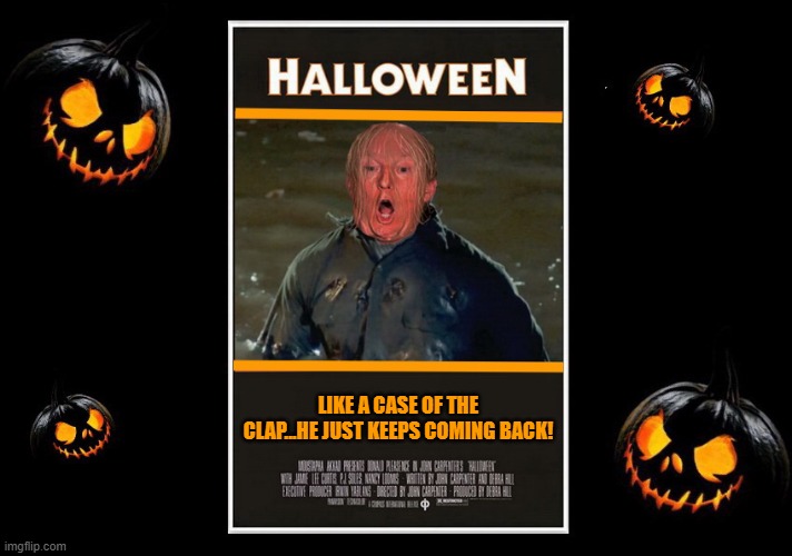 Happy Halloween | LIKE A CASE OF THE CLAP...HE JUST KEEPS COMING BACK! | image tagged in happy halloween,donald trump,halloween is coming | made w/ Imgflip meme maker