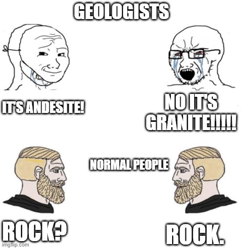 Chad we know | GEOLOGISTS; NO IT'S GRANITE!!!!! IT'S ANDESITE! NORMAL PEOPLE; ROCK? ROCK. | image tagged in chad we know,rock | made w/ Imgflip meme maker