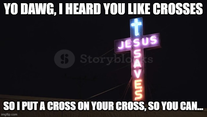 Heard you liked crosses | YO DAWG, I HEARD YOU LIKE CROSSES; SO I PUT A CROSS ON YOUR CROSS, SO YOU CAN... | image tagged in christianity,jesus,yo dawg heard you | made w/ Imgflip meme maker
