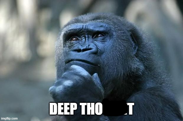 Deep Thoughts | DEEP THOUGHT | image tagged in deep thoughts | made w/ Imgflip meme maker