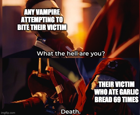 What the hell are you? Death | ANY VAMPIRE ATTEMPTING TO BITE THEIR VICTIM; THEIR VICTIM WHO ATE GARLIC BREAD 69 TIMES | image tagged in what the hell are you death | made w/ Imgflip meme maker