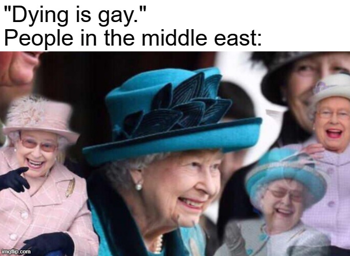 eeeee | "Dying is gay."
People in the middle east: | image tagged in laughs in immortality | made w/ Imgflip meme maker