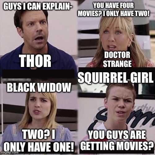 Avengers | GUYS I CAN EXPLAIN-; YOU HAVE FOUR MOVIES? I ONLY HAVE TWO! DOCTOR STRANGE; THOR; SQUIRREL GIRL; BLACK WIDOW; YOU GUYS ARE GETTING MOVIES? TWO? I ONLY HAVE ONE! | image tagged in you guys are getting paid template,avengers | made w/ Imgflip meme maker