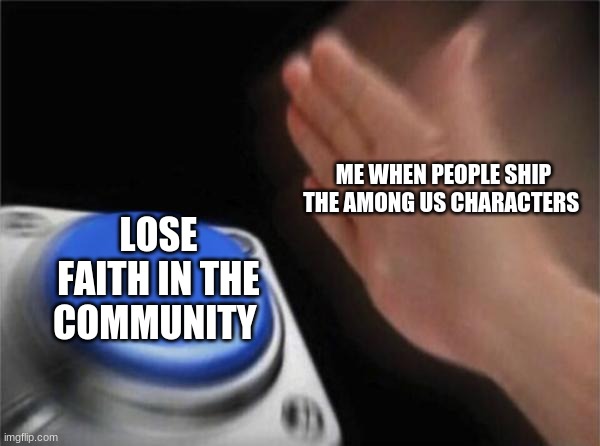 why????????????? | ME WHEN PEOPLE SHIP THE AMONG US CHARACTERS; LOSE FAITH IN THE COMMUNITY | image tagged in memes,blank nut button | made w/ Imgflip meme maker