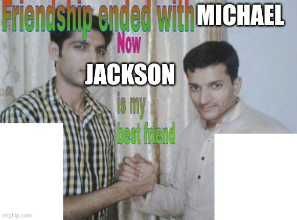 Friendship ended with X, now Y is my best friend | MICHAEL; JACKSON | image tagged in friendship ended with x now y is my best friend | made w/ Imgflip meme maker