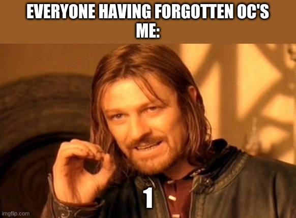 2, but idc | EVERYONE HAVING FORGOTTEN OC'S
ME:; 1 | image tagged in memes,one does not simply | made w/ Imgflip meme maker