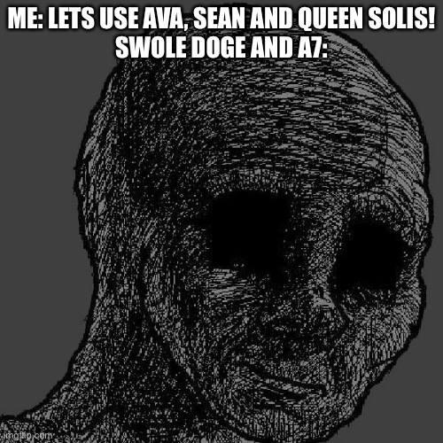 Cursed wojak | ME: LETS USE AVA, SEAN AND QUEEN SOLIS!
SWOLE DOGE AND A7: | image tagged in cursed wojak | made w/ Imgflip meme maker