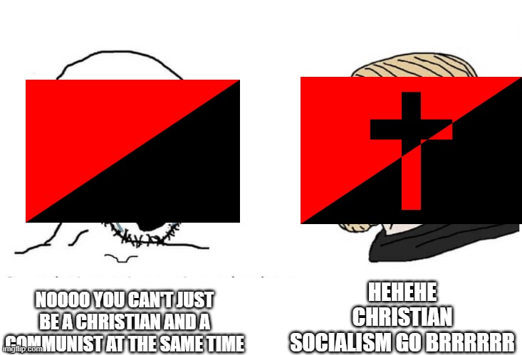 Christian Socialism be like | HEHEHE CHRISTIAN SOCIALISM GO BRRRRRR; NOOOO YOU CAN'T JUST BE A CHRISTIAN AND A COMMUNIST AT THE SAME TIME | image tagged in soyboy vs yes chad | made w/ Imgflip meme maker