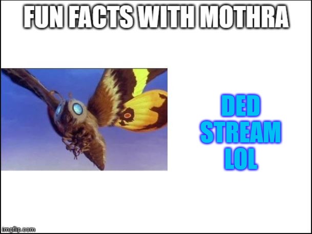 ded stream | DED STREAM LOL | image tagged in fun facts with mothra | made w/ Imgflip meme maker