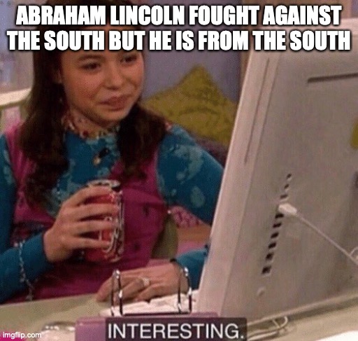 #civil war iNtErEsTiNg | ABRAHAM LINCOLN FOUGHT AGAINST THE SOUTH BUT HE IS FROM THE SOUTH | image tagged in icarly interesting | made w/ Imgflip meme maker