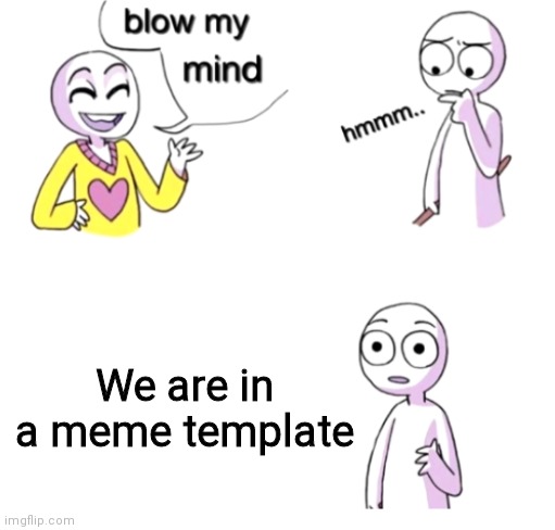 This is mind-blowing | We are in a meme template | image tagged in blow my mind | made w/ Imgflip meme maker